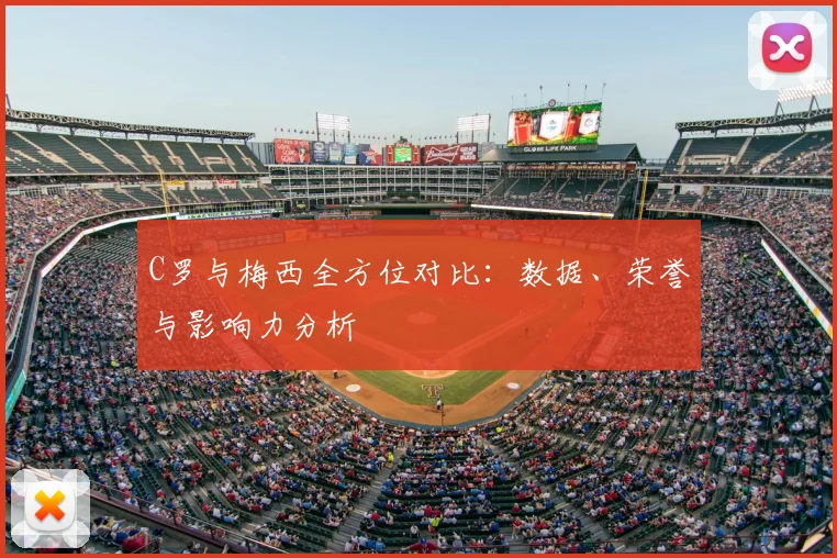 C罗与梅西全方位对比：数据、荣誉与影响力分析