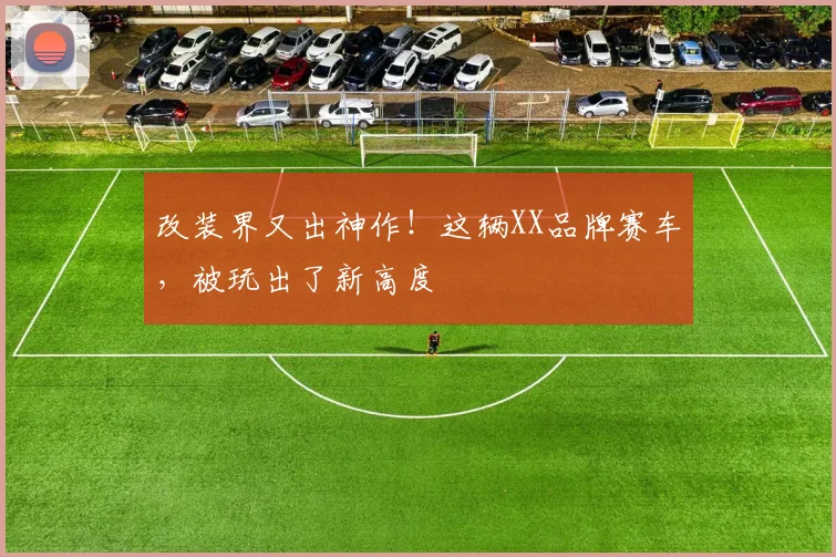 改装界又出神作！这辆XX品牌赛车，被玩出了新高度
