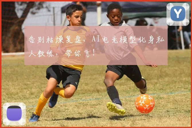告别枯燥复盘，AI电竞模型化身私人教练，带你飞！