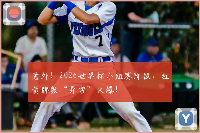 意外!2026世界杯小组赛阶段,红黄牌数“异常”火爆!