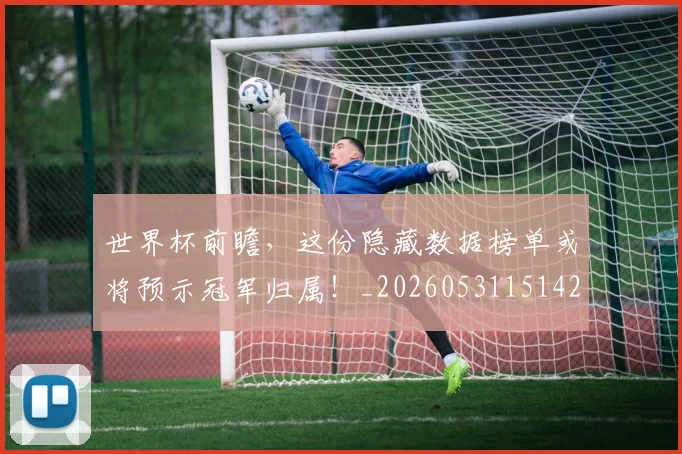 世界杯前瞻，这份隐藏数据榜单或将预示冠军归属！_20260531151425
