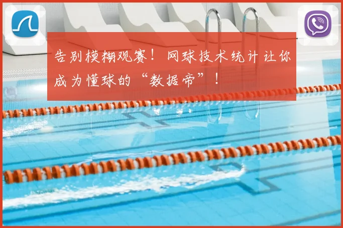 告别模糊观赛！网球技术统计让你成为懂球的“数据帝”！