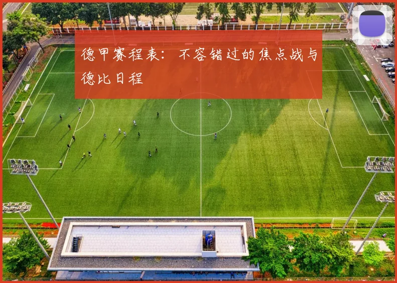 德甲赛程表：不容错过的焦点战与德比日程