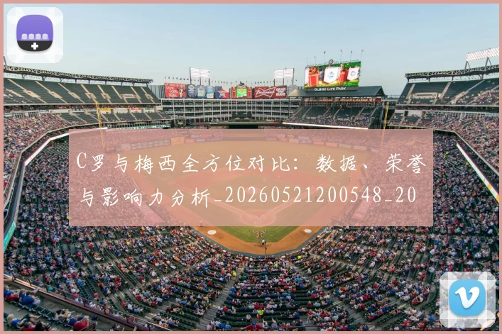 C罗与梅西全方位对比：数据、荣誉与影响力分析_20260521200548_20260702041513