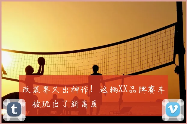 改装界又出神作！这辆XX品牌赛车，被玩出了新高度