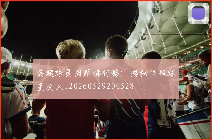英超球员周薪排行榜：揭秘顶级球星收入_20260529200528