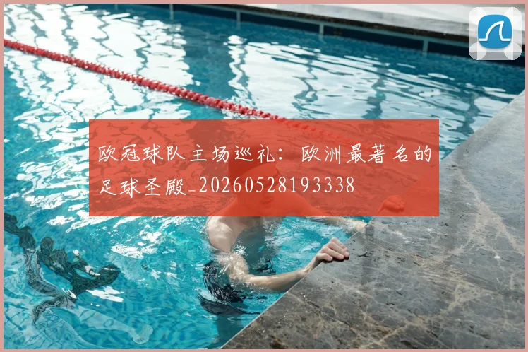 欧冠球队主场巡礼：欧洲最著名的足球圣殿_20260528193338