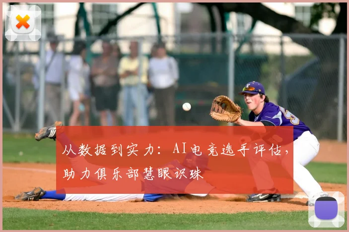 从数据到实力：AI电竞选手评估，助力俱乐部慧眼识珠