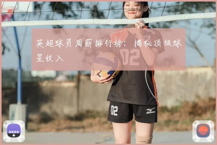 英超球员周薪排行榜：揭秘顶级球星收入