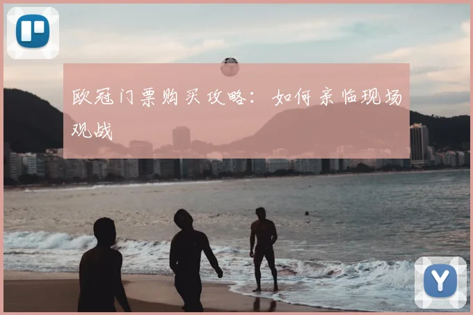 欧冠门票购买攻略：如何亲临现场观战