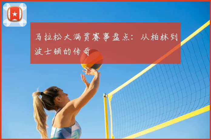 马拉松大满贯赛事盘点：从柏林到波士顿的传奇