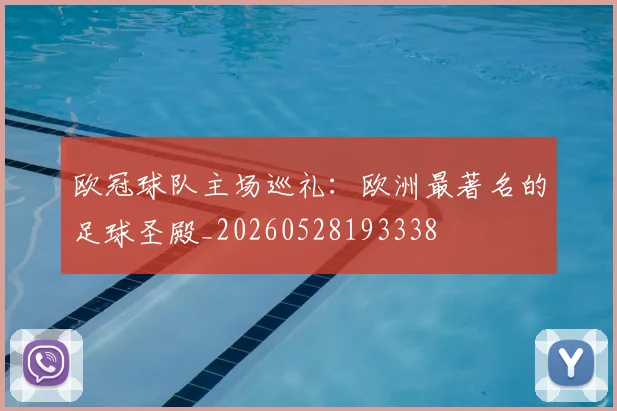 欧冠球队主场巡礼：欧洲最著名的足球圣殿_20260528193338