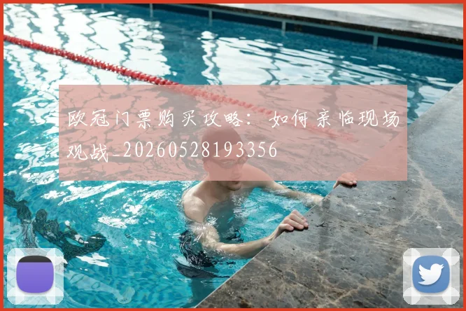 欧冠门票购买攻略：如何亲临现场观战_20260528193356