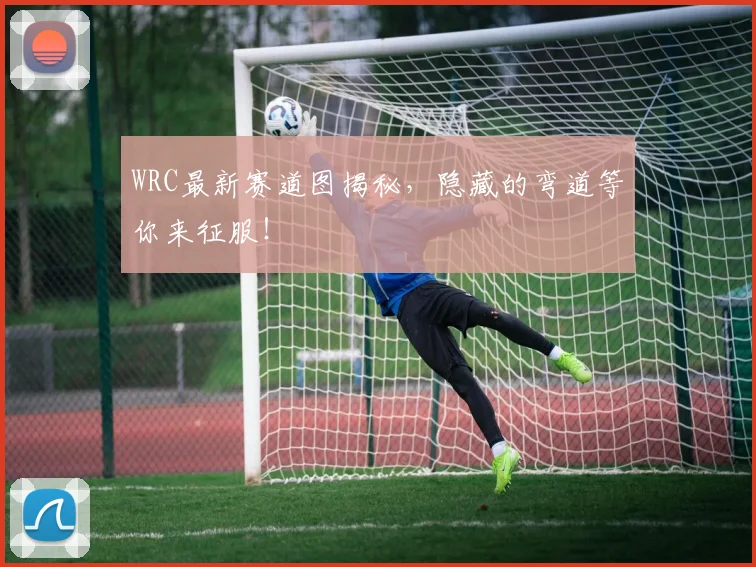 WRC最新赛道图揭秘，隐藏的弯道等你来征服！